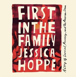 First in the Family: A Story of Survival, Recovery, and the American Dream by Jessica Hoppe