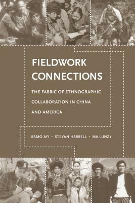 Fieldwork Connections: The Fabric of Ethnographic Collaboration in China and America by Stevan Harrell, Ma Lunzy, Ayi Bamo