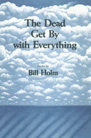 The Dead Get by with Everything: Poems by Bill Holm