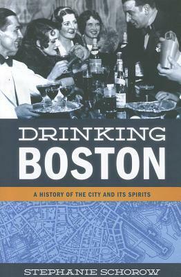 Drinking Boston: A History of the City and Its Spirits by Stephanie Schorow