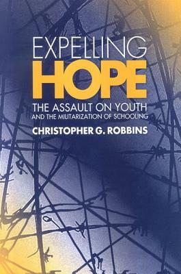 Expelling Hope: The Assault on Youth and the Militarization of Schooling by Christopher G. Robbins