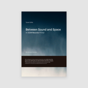 Between Sound and Space: An ECM Records Primer by Tyran Grillo