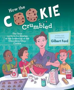 How the Cookie Crumbled: The True (and Not-So-True) Stories of the Invention of the Chocolate Chip Cookie /]Cgilbert Ford by Gilbert Ford