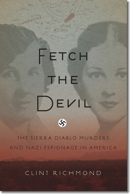 Fetch the Devil: The Sierra Diablo Murders and Nazi Espionage in America by Clint Richmond