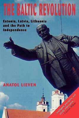 The Baltic Revolution: Estonia, Latvia, Lithuania and the Path to Independence by Anatol Lieven