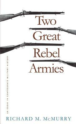 Two Great Rebel Armies: An Essay in Confederate Military History by Richard M. McMurry