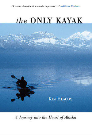 The Only Kayak: A Journey into the Heart of Alaska by Kim Heacox
