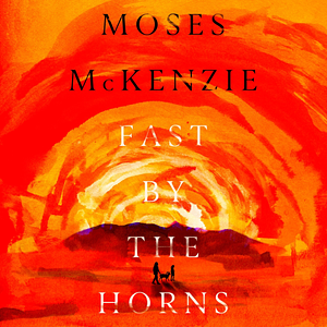 Fast by the Horns by Moses McKenzie