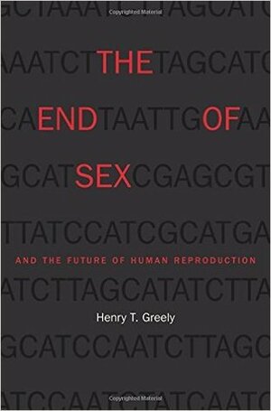 The End of Sex and the Future of Human Reproduction by Henry T. Greely