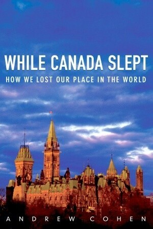 While Canada Slept: How We Lost Our Place in the World by Andrew Cohen