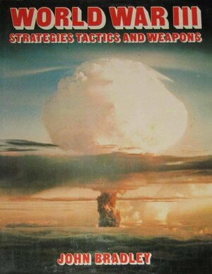 World War III: Strategies Tactics & Weapons by John Bradley