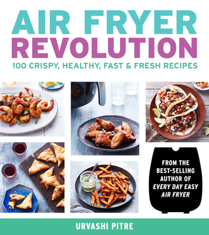 Air Fryer Revolution: 100 Crispy, Healthy, Fast & Fresh Recipes by Urvashi Pitre