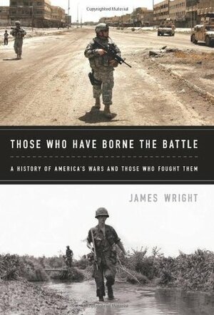 Those Who Have Borne the Battle: A History of America's Wars and Those Who Fought Them by James Edward Wright