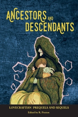 Ancestors and Descendants: Lovecraftian Prequels and Sequels by Robert Poyton
