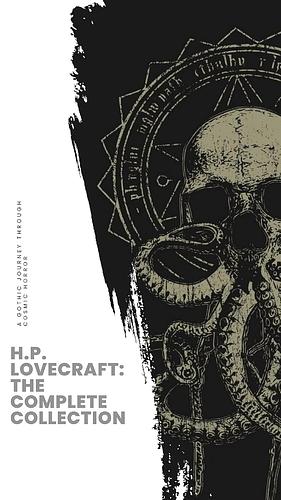 H.P. Lovecraft: The Complete Collection: Unearth the Complete Eldritch Tales! by H.P. Lovecraft