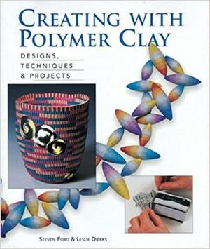 Creating with Polymer Clay: Designs, Techniques, &amp; Projects by Steven Ford, Leslie Dierks
