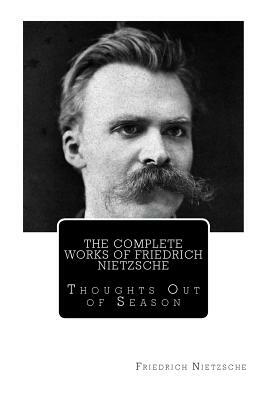 The Complete Works of Friedrich Nietzsche: Thoughts Out of Season by Friedrich Nietzsche