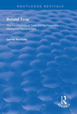 Behind Time: Incoherence of Time and McTaggart's Atemporal Replacement by Gerald Rochelle