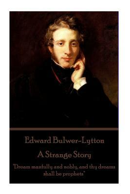 Edward Bulwer-Lytton - A Strange Story: "Dream manfully and nobly, and thy dreams shall be prophets" by Edward Bulwer-Lytton