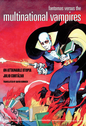 Fantomas Versus the Multinational Vampires: An Attainable Utopia by David Kurnick, Julio Cortázar