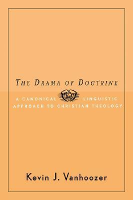 The Drama of Doctrine: A Canonical-Linguistic Approach to Christian Theology by Kevin J. Vanhoozer