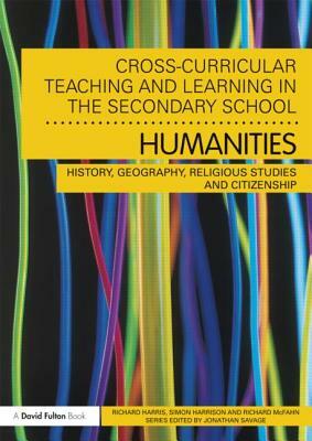Cross-Curricular Teaching and Learning in the Secondary School... Humanities: History, Geography, Religious Studies and Citizenship by Richard McFahn, Simon Harrison, Richard Harris