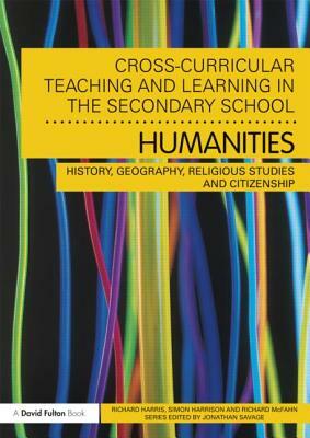 Cross-Curricular Teaching and Learning in the Secondary School... Humanities: History, Geography, Religious Studies and Citizenship by Richard Harris, Simon Harrison, Richard McFahn