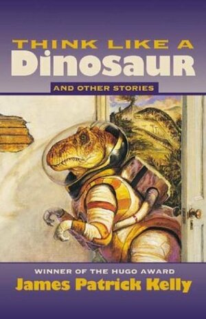 Think Like a Dinosaur and Other Stories by James Patrick Kelly