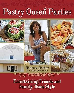 Pastry Queen Parties: Entertaining Friends and Family, Texas Style [A Cookbook] by Rebecca Rather