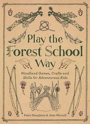 Play The Forest School Way: Woodland Games and Crafts for Adventurous Kids by Peter Houghton, Jane Worroll