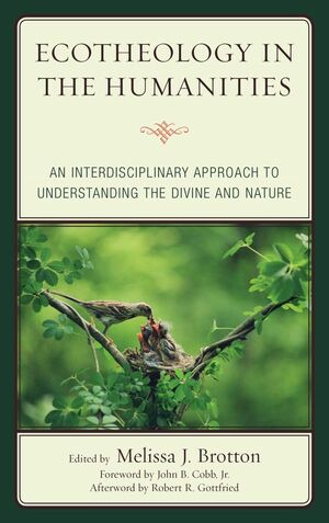 Ecotheology in the Humanities: An Interdisciplinary Approach to Understanding the Divine and Nature by Samuel McBride, David Kendall, John Gatta, Robert R. Gottfried, Mick Pope, Ron Jolliffe, Ellen Bernstein, Melissa Brotton, Chad Wriglesworth, Young-Chun Kim, Doug Sikkema, Ginger Harwood, John Cobb Jr.