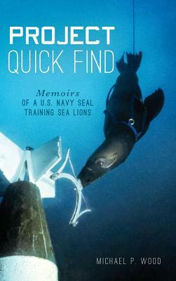 Project Quick Find: Memoirs of A U.S. Navy Seal Training Sea Lions by Michael P. Wood