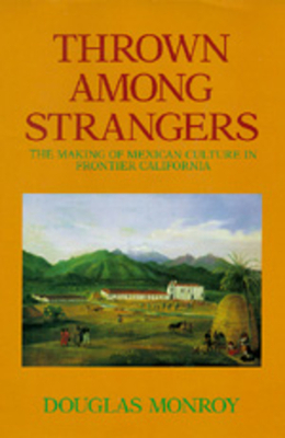 Thrown Among Strangers: The Making of Mexican Culture in Frontier California by Douglas Monroy