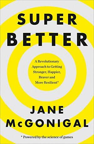 SuperBetter: A Revolutionary Approach to Getting Stronger, Happier, Braver and More Resilient by Jane McGonigal
