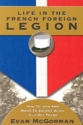 Life in the French Foreign Legion: How to Join and What to Expect When You Get There by Evan McGorman