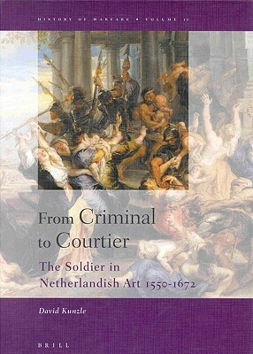 From Criminal to Courtier: The Soldier in Netherlandish Art 1550-1672 by David Kunzle