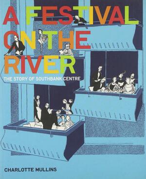 Festival on the River: The Story of Southbank Centre by Charlotte Mullins