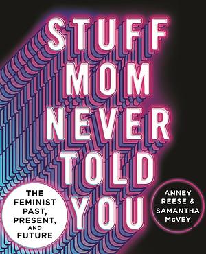 Stuff Mom Never Told You: The Feminist Past, Present, and Future by Anney Reese, Samantha McVey