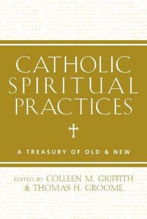 Catholic Spiritual Practices by Elizabeth Johnson, Joseph Wong, Thomas H. Groome, Joan D. Chittister, N.T. Wright, Esther de Waal, Colleen M. Griffith, Elizabeth Collier