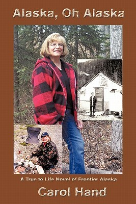 Alaska, Oh Alaska: A True to Life Novel of Frontier Alaska by Carol Hand
