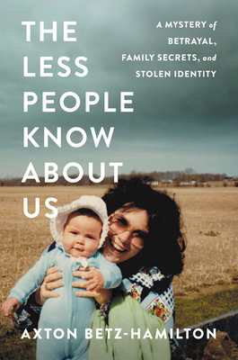 The Less People Know about Us: A Mystery of Betrayal, Family Secrets, and Stolen Identity by Axton Betz-Hamilton