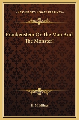 Frankenstein - Or, the Man and the Monster - A Stage Play by H.M. Milner