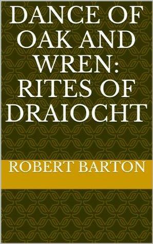 Dance of Oak and Wren: Rites of Draiocht by Robert Barton