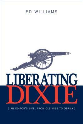 Liberating Dixie: An Editor's Life, from OLE Miss to Obama by Ed Williams