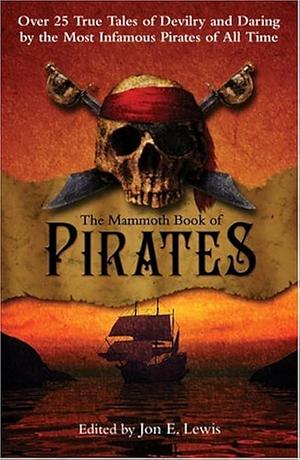 The Mammoth Book of Pirates: Over 25 True Tales of Devilry and Daring by the Most Infamous Pirates of All Time by Jon E. Lewis