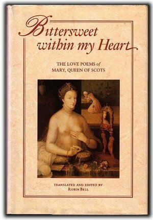 Bittersweet within my Heart: The Love Poems of Mary, Queen of Scots by Mary Stuart