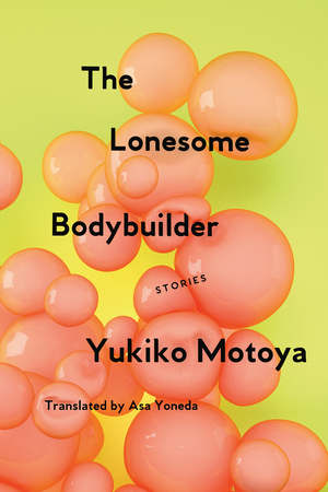 The Lonesome Bodybuilder: Stories by Yukiko Motoya