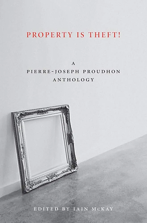 Property Is Theft!: A Pierre-Joseph Proudhon Reader by Pierre-Joseph Proudhon