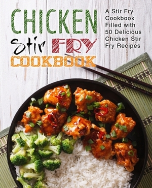 Chicken Stir Fry Cookbook: A Stir Fry Cookbook Filled with 50 Delicious Chicken Stir Fry Recipes by Booksumo Press