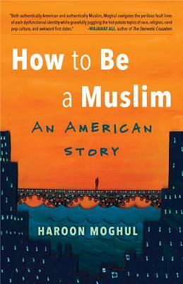 How to Be a Muslim: An American Story by Haroon Moghul